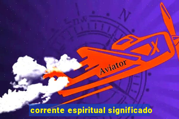 corrente espiritual significado